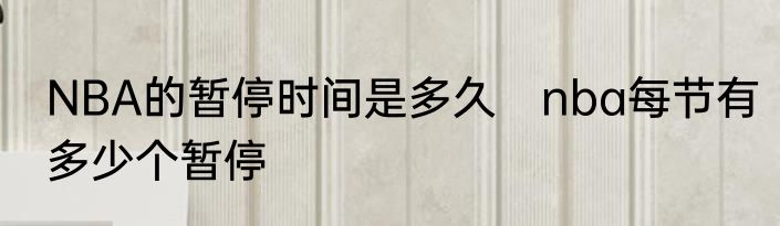 NBA的暂停时间是多久　nba每节有多少个暂停