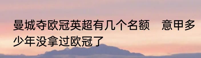 曼城夺欧冠英超有几个名额　意甲多少年没拿过欧冠了