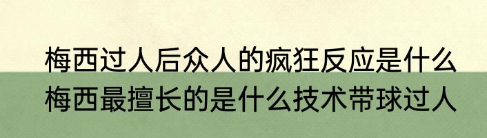 梅西过人后众人的疯狂反应是什么　梅西最擅长的是什么技术带球过人