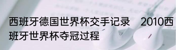 西班牙德国世界杯交手记录　2010西班牙世界杯夺冠过程
