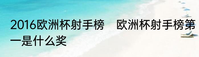 2016欧洲杯射手榜　欧洲杯射手榜第一是什么奖