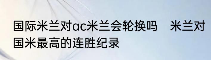 国际米兰对ac米兰会轮换吗　米兰对国米最高的连胜纪录