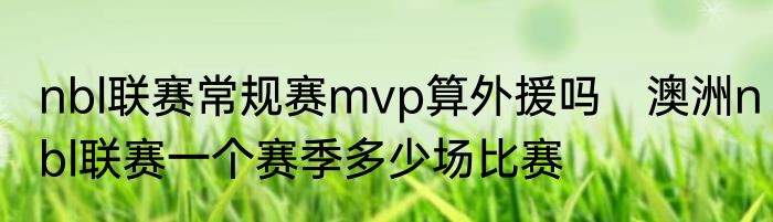 nbl联赛常规赛mvp算外援吗　澳洲nbl联赛一个赛季多少场比赛