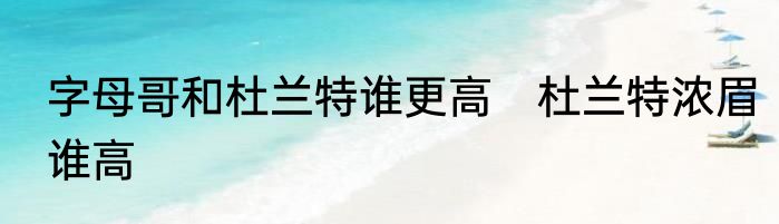 字母哥和杜兰特谁更高　杜兰特浓眉谁高