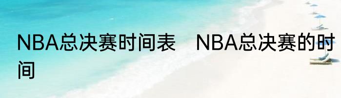 NBA总决赛时间表　NBA总决赛的时间