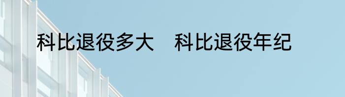科比退役多大　科比退役年纪