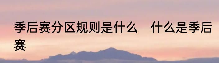 季后赛分区规则是什么　什么是季后赛