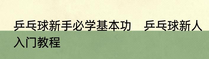 乒乓球新手必学基本功　乒乓球新人入门教程
