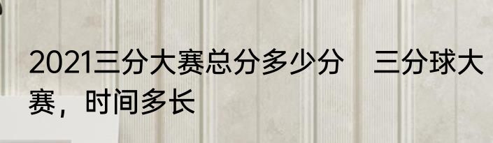 2021三分大赛总分多少分　三分球大赛，时间多长