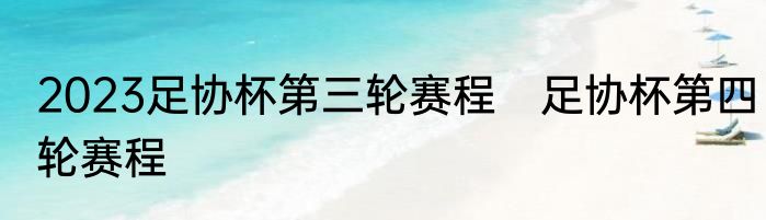 2023足协杯第三轮赛程　足协杯第四轮赛程