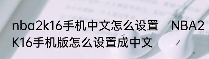 nba2k16手机中文怎么设置　NBA2K16手机版怎么设置成中文