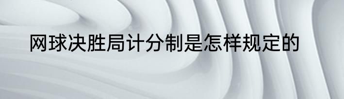 网球决胜局计分制是怎样规定的