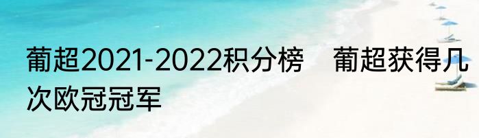 葡超2021-2022积分榜　葡超获得几次欧冠冠军