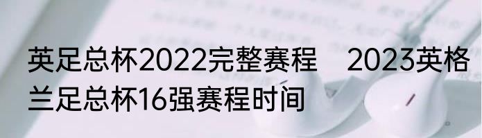 英足总杯2022完整赛程　2023英格兰足总杯16强赛程时间