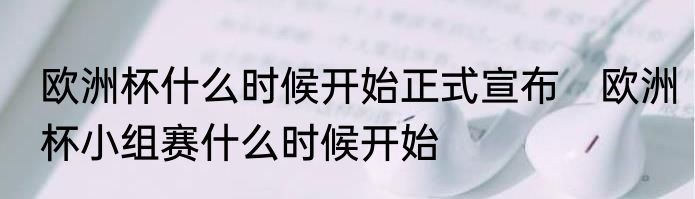 欧洲杯什么时候开始正式宣布　欧洲杯小组赛什么时候开始