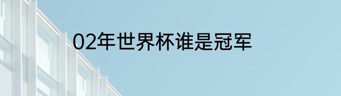 02年世界杯谁是冠军