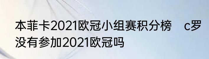 本菲卡2021欧冠小组赛积分榜　c罗没有参加2021欧冠吗