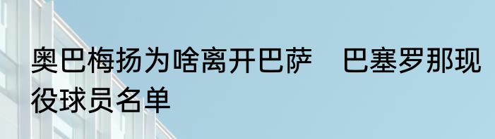 奥巴梅扬为啥离开巴萨　巴塞罗那现役球员名单