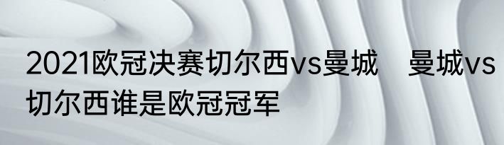 2021欧冠决赛切尔西vs曼城　曼城vs切尔西谁是欧冠冠军