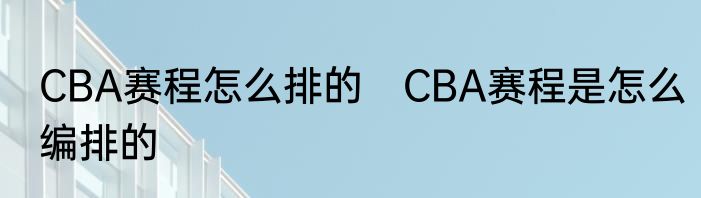CBA赛程怎么排的　CBA赛程是怎么编排的