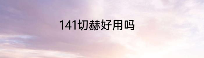 141切赫好用吗