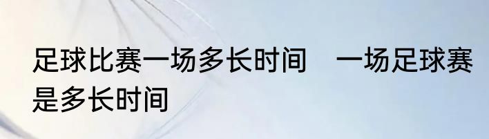 足球比赛一场多长时间　一场足球赛是多长时间