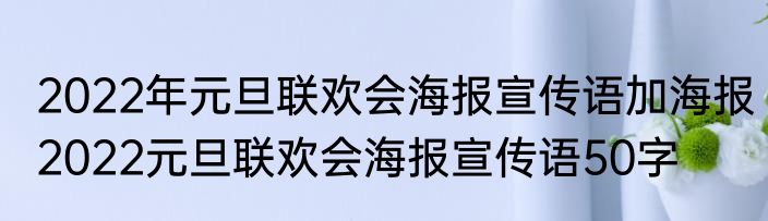 2022年元旦联欢会海报宣传语加海报　2022元旦联欢会海报宣传语50字