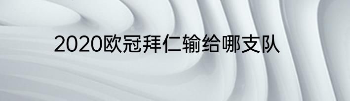 2020欧冠拜仁输给哪支队