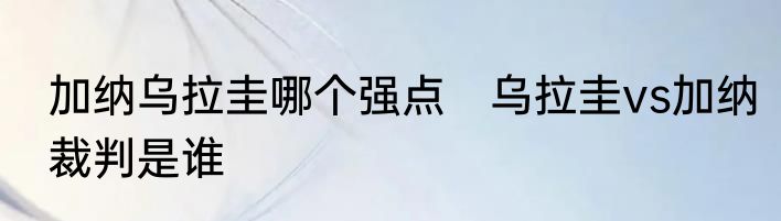加纳乌拉圭哪个强点　乌拉圭vs加纳裁判是谁