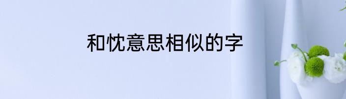 和忱意思相似的字