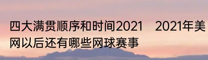 四大满贯顺序和时间2021　2021年美网以后还有哪些网球赛事
