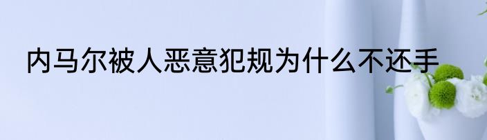 内马尔被人恶意犯规为什么不还手