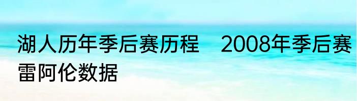 湖人历年季后赛历程　2008年季后赛雷阿伦数据
