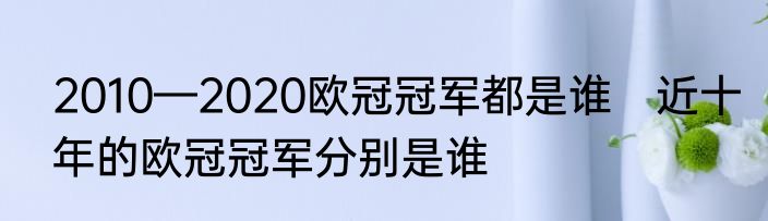 2010—2020欧冠冠军都是谁　近十年的欧冠冠军分别是谁