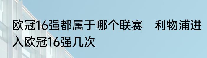 欧冠16强都属于哪个联赛　利物浦进入欧冠16强几次
