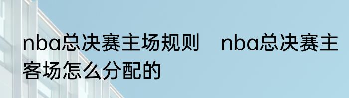 nba总决赛主场规则　nba总决赛主客场怎么分配的