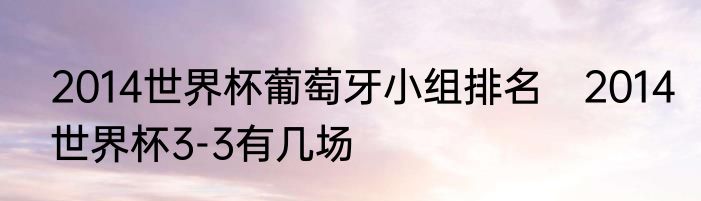 2014世界杯葡萄牙小组排名　2014世界杯3-3有几场