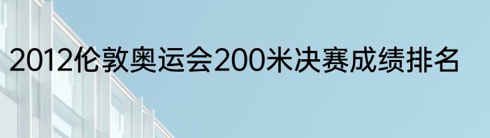2012伦敦奥运会200米决赛成绩排名
