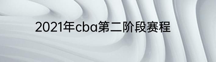 2021年cba第二阶段赛程