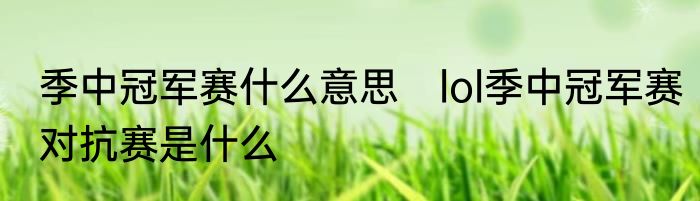 季中冠军赛什么意思　lol季中冠军赛对抗赛是什么