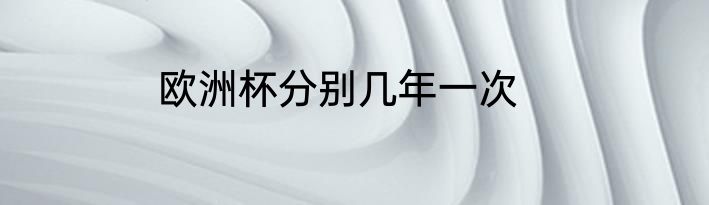 欧洲杯分别几年一次