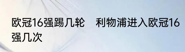 欧冠16强踢几轮　利物浦进入欧冠16强几次