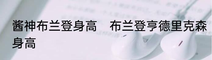 酱神布兰登身高　布兰登亨德里克森身高