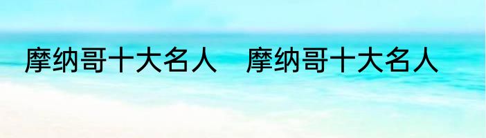 摩纳哥十大名人　摩纳哥十大名人