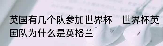 英国有几个队参加世界杯　世界杯英国队为什么是英格兰