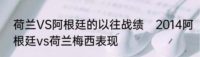 荷兰VS阿根廷的以往战绩　2014阿根廷vs荷兰梅西表现