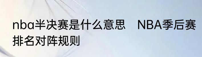 nba半决赛是什么意思　NBA季后赛排名对阵规则