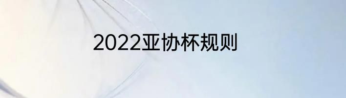 2022亚协杯规则