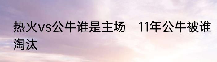热火vs公牛谁是主场　11年公牛被谁淘汰