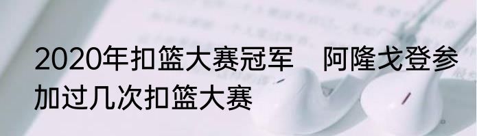 2020年扣篮大赛冠军　阿隆戈登参加过几次扣篮大赛
